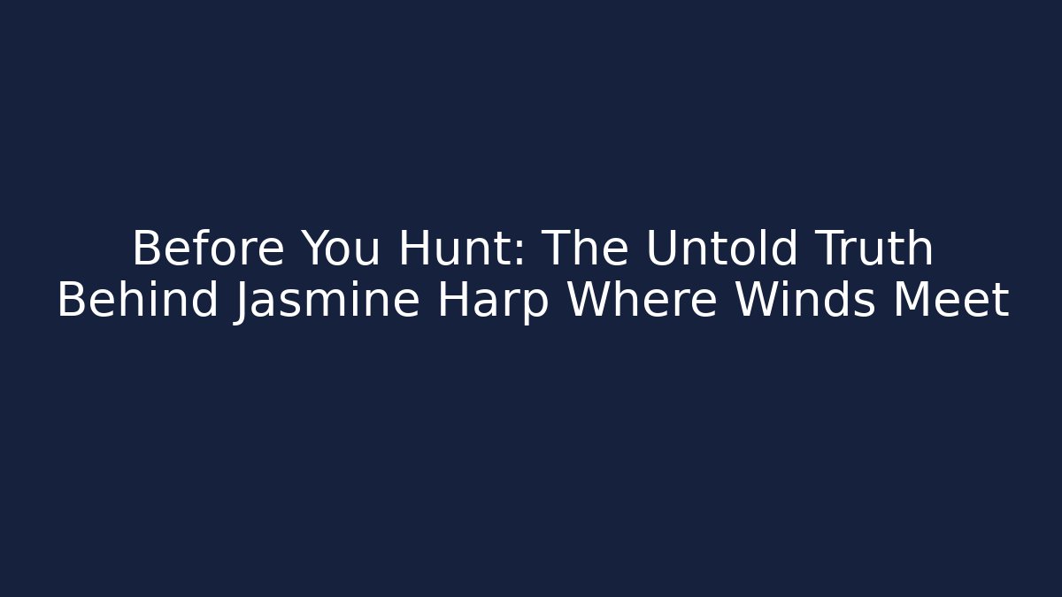 Before You Hunt: The Untold Truth Behind Jasmine Harp Where Winds Meet