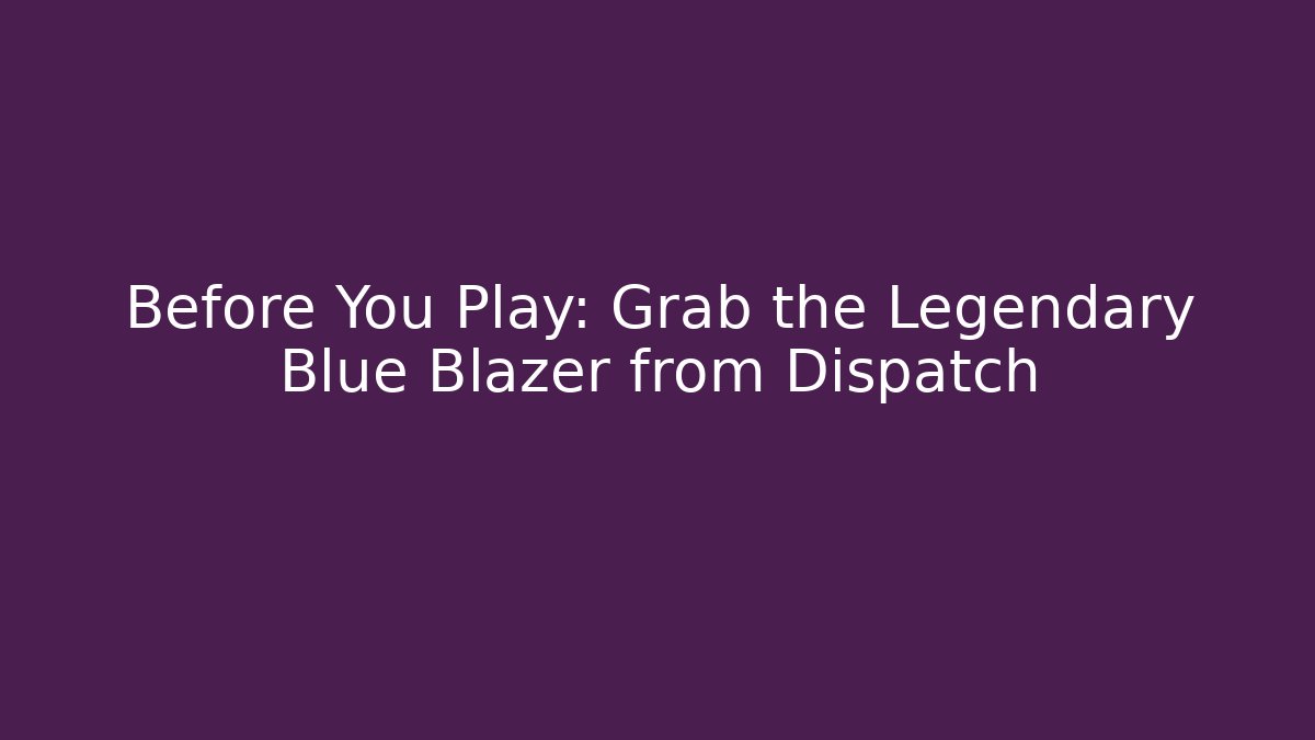 Before You Play: Grab the Legendary Blue Blazer from Dispatch