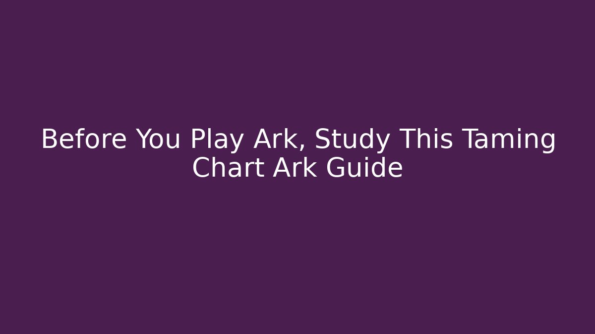 Before You Play Ark, Study This Taming Chart Ark Guide - Critter Realm