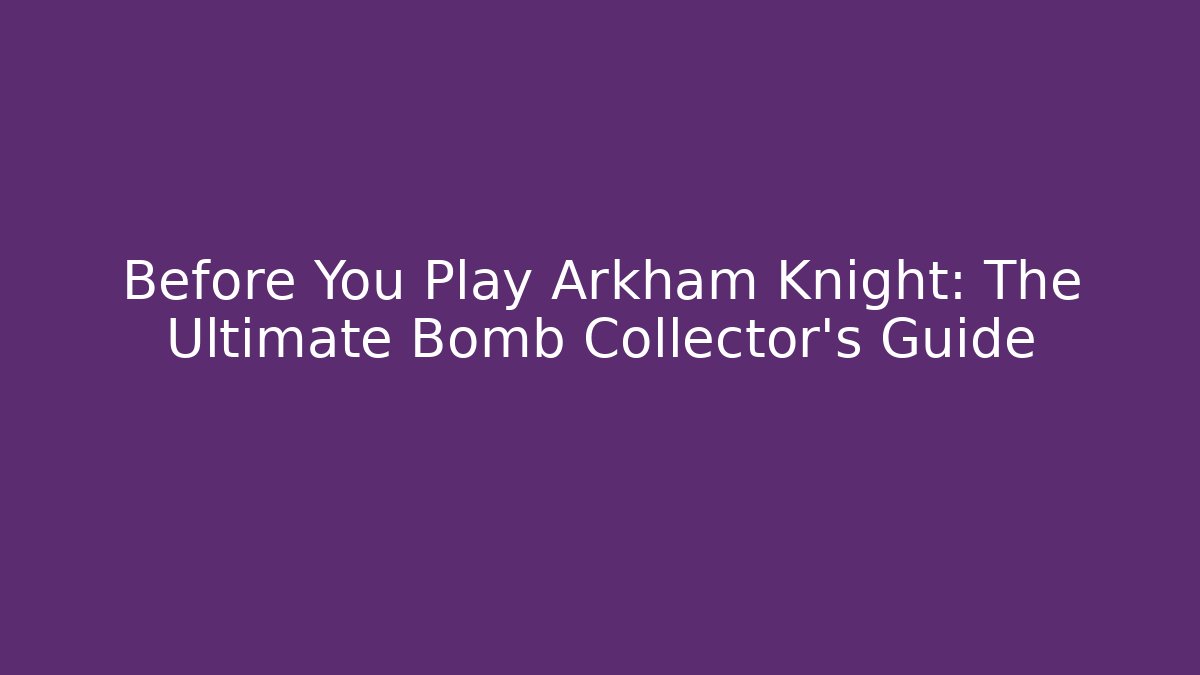 Before You Play Arkham Knight: The Ultimate Bomb Collector's Guide