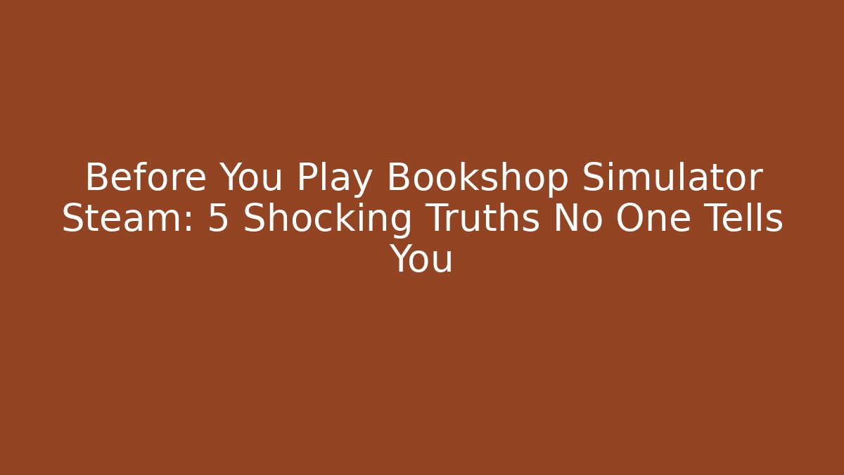 Before You Play Bookshop Simulator Steam: 5 Shocking Truths No One Tells You