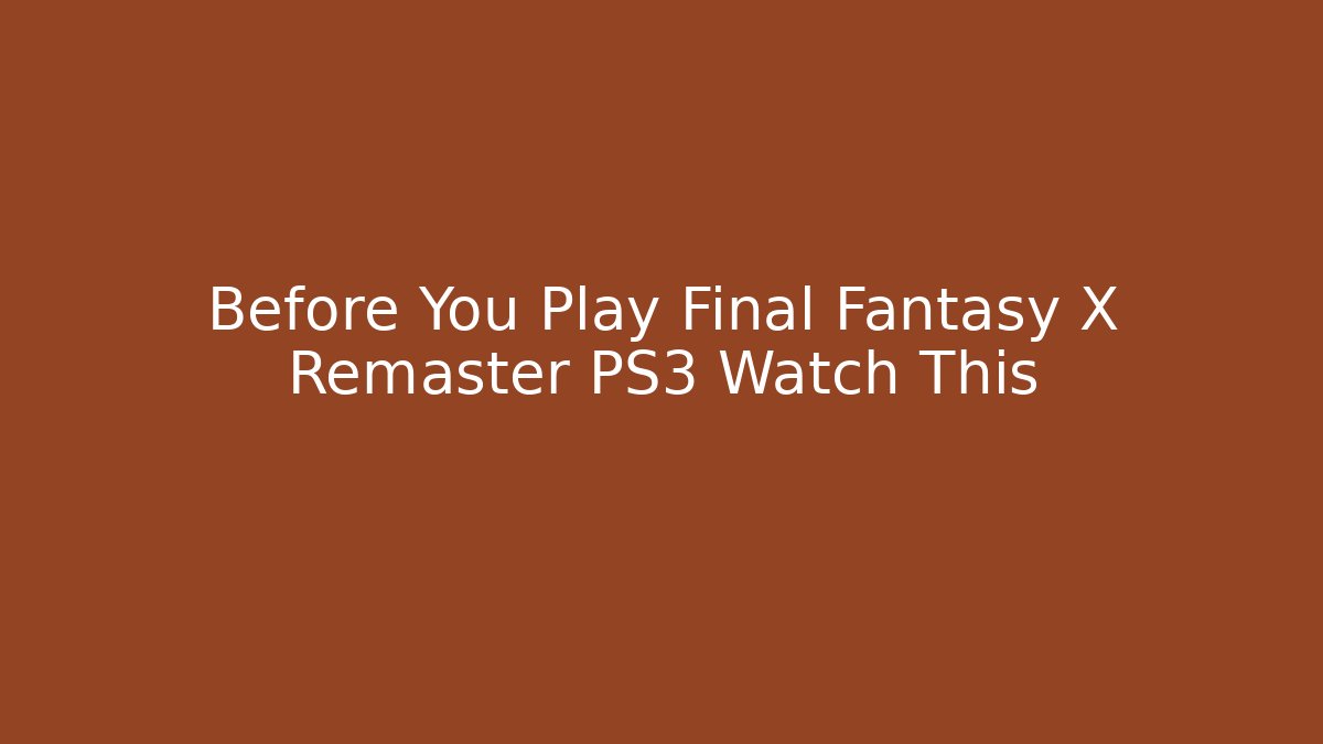 Before You Play Final Fantasy X Remaster PS3 Watch This