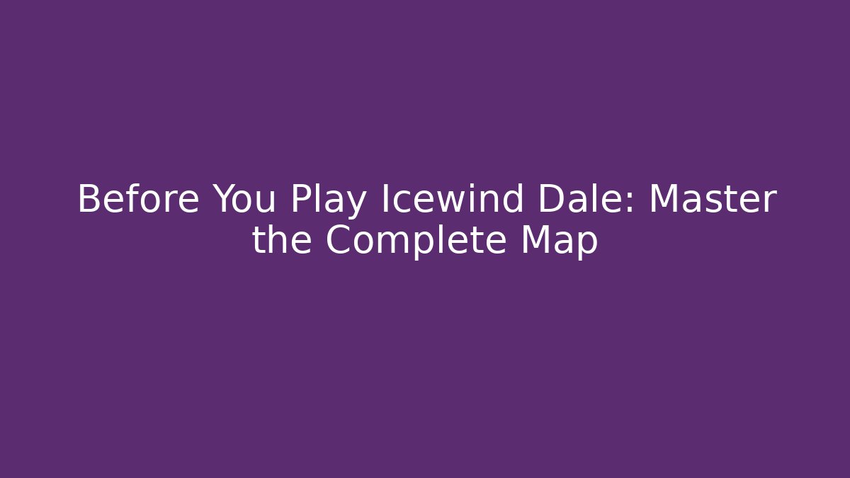 Before You Play Icewind Dale: Master the Complete Map