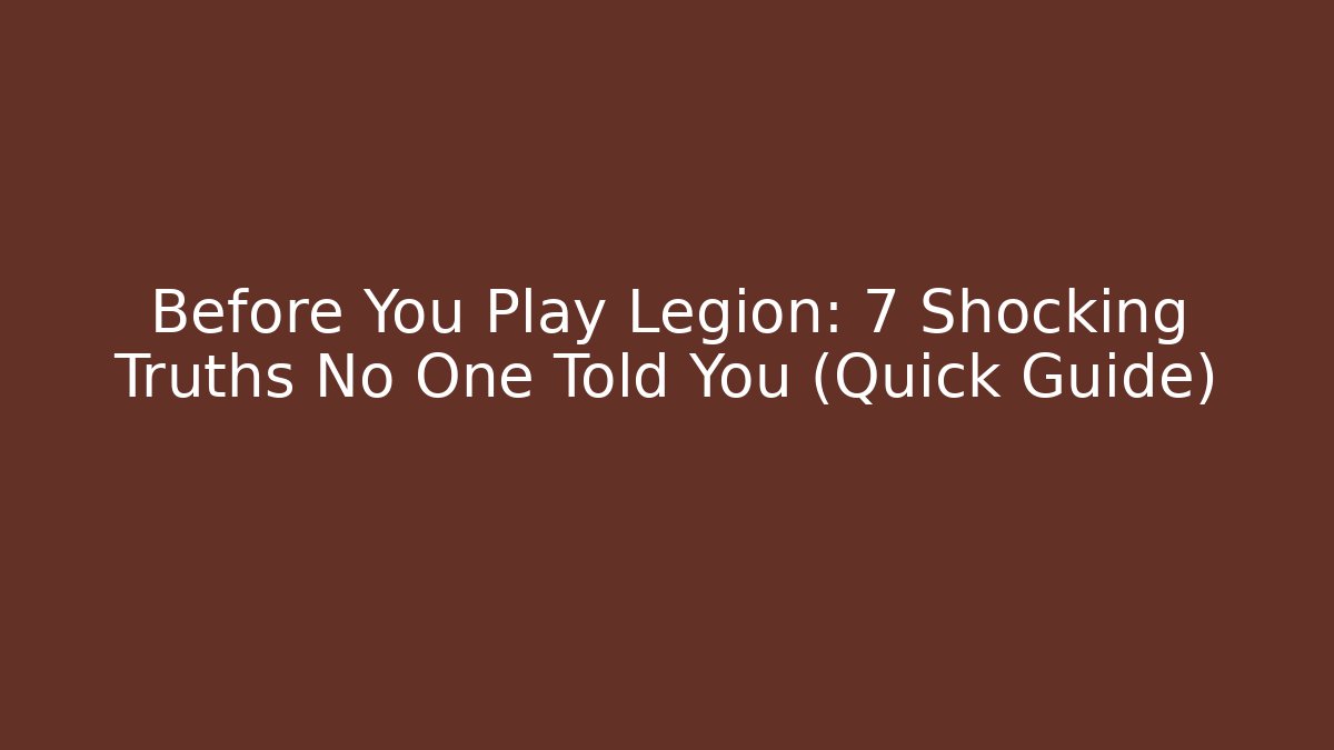 Before You Play Legion: 7 Shocking Truths No One Told You (Quick Guide)