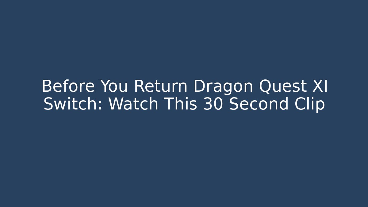 Before You Return Dragon Quest XI Switch: Watch This 30 Second Clip