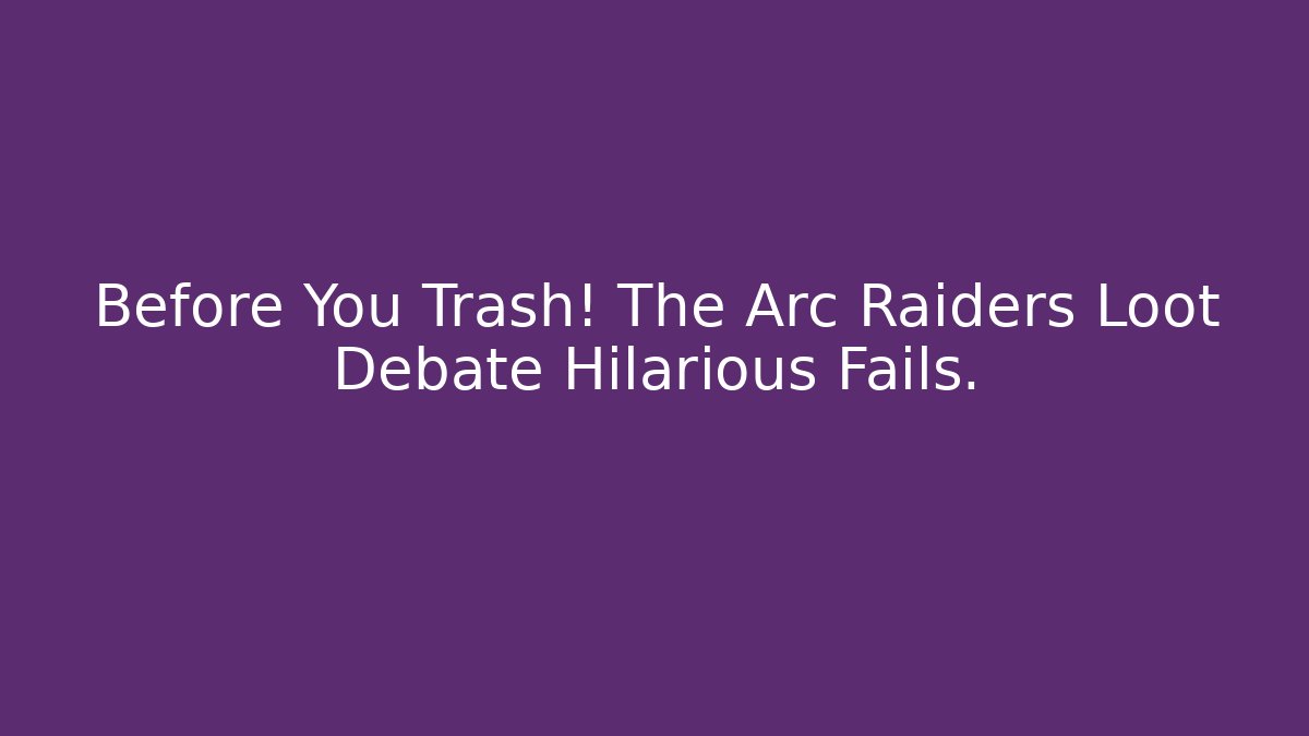 Before You Trash! The Arc Raiders Loot Debate Hilarious Fails.