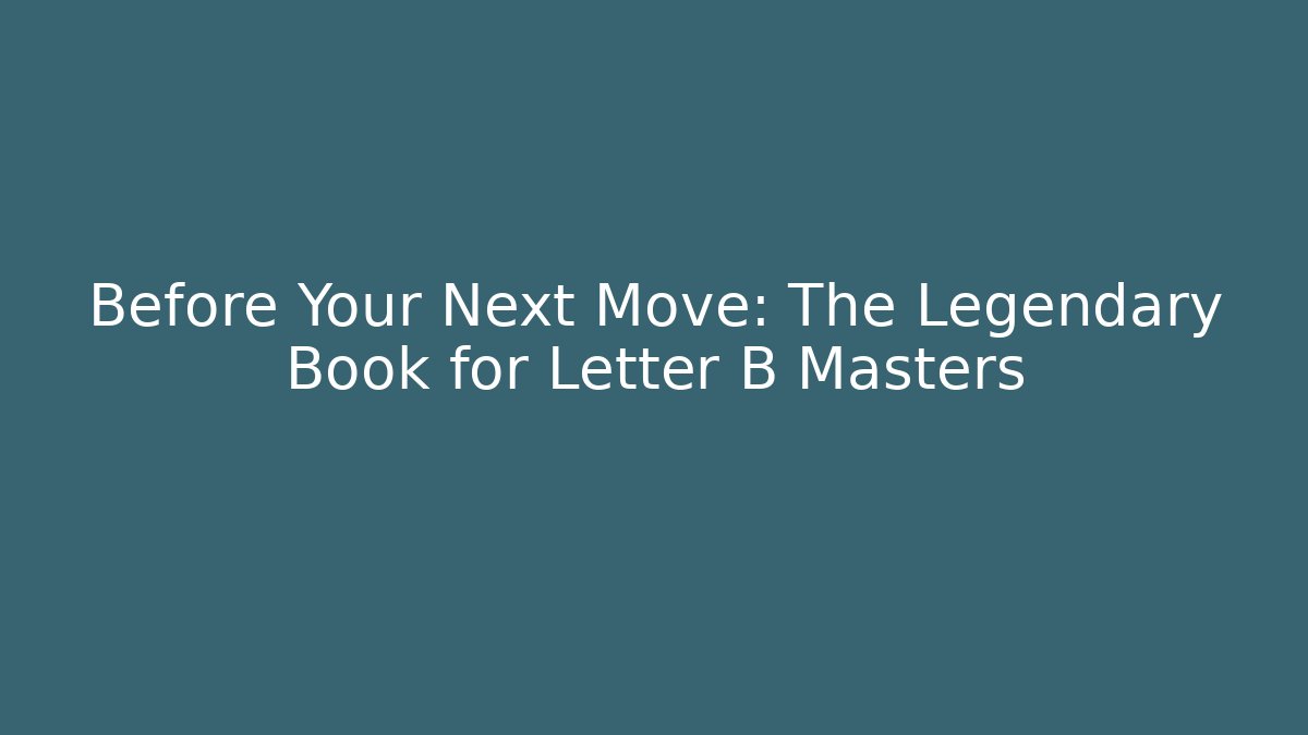 Before Your Next Move: The Legendary Book for Letter B Masters