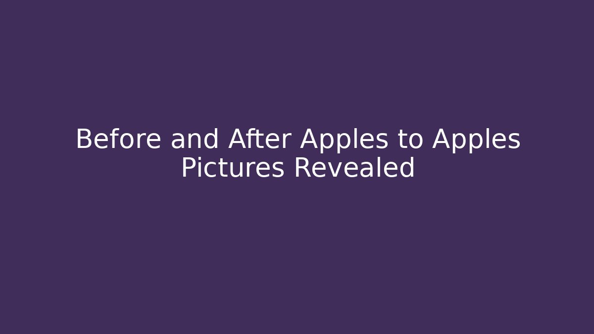 Before and After Apples to Apples Pictures Revealed