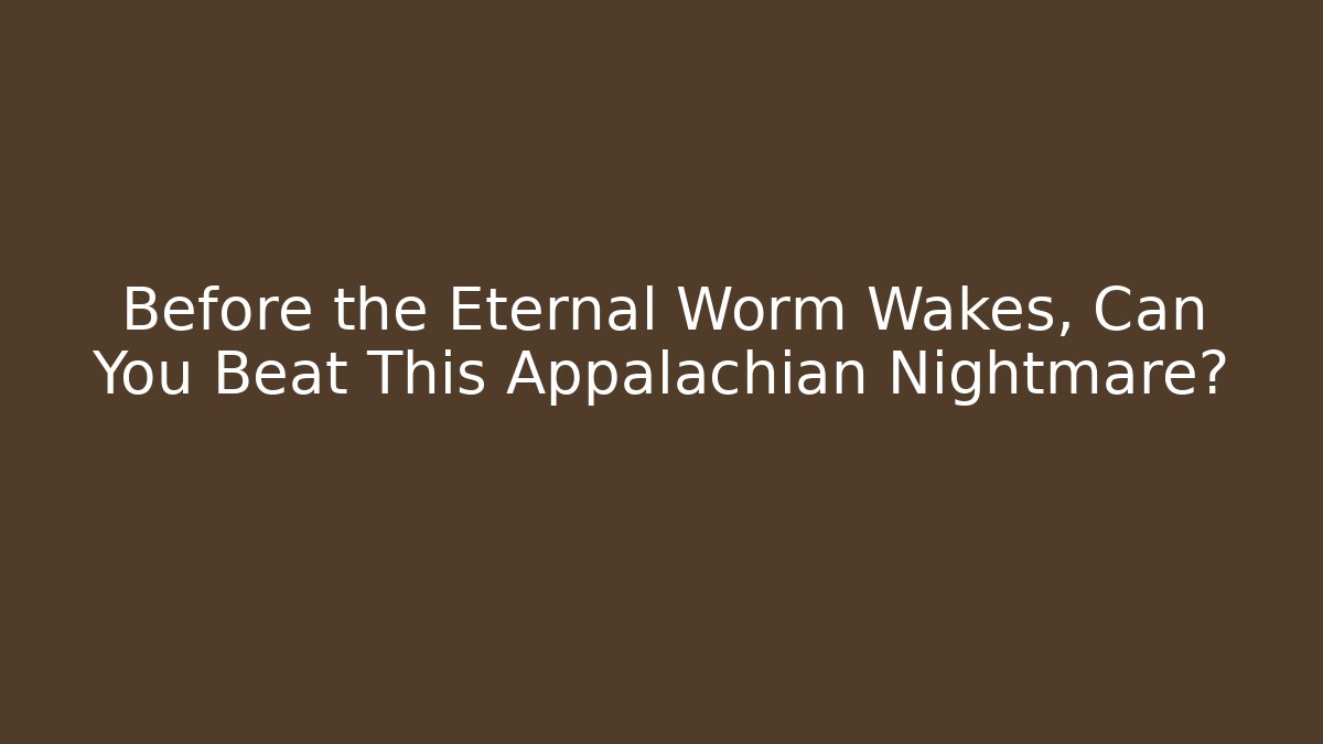 Before the Eternal Worm Wakes, Can You Beat This Appalachian Nightmare?