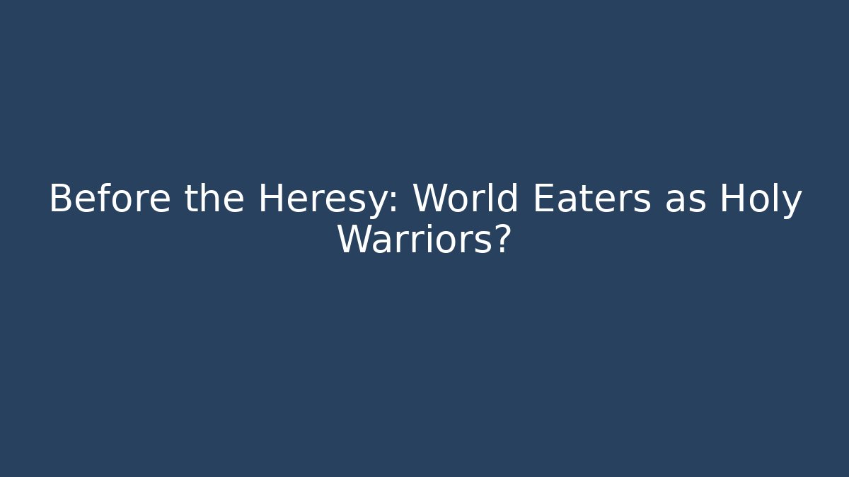 Before the Heresy: World Eaters as Holy Warriors?
