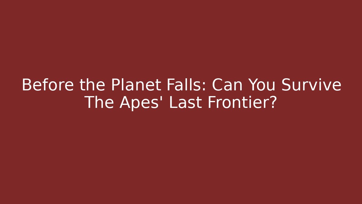 Before the Planet Falls: Can You Survive The Apes' Last Frontier?
