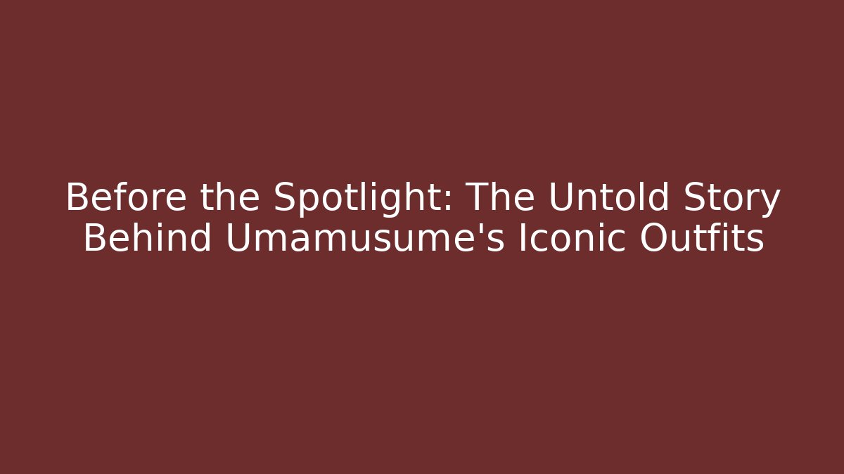 Before the Spotlight: The Untold Story Behind Umamusume's Iconic Outfits