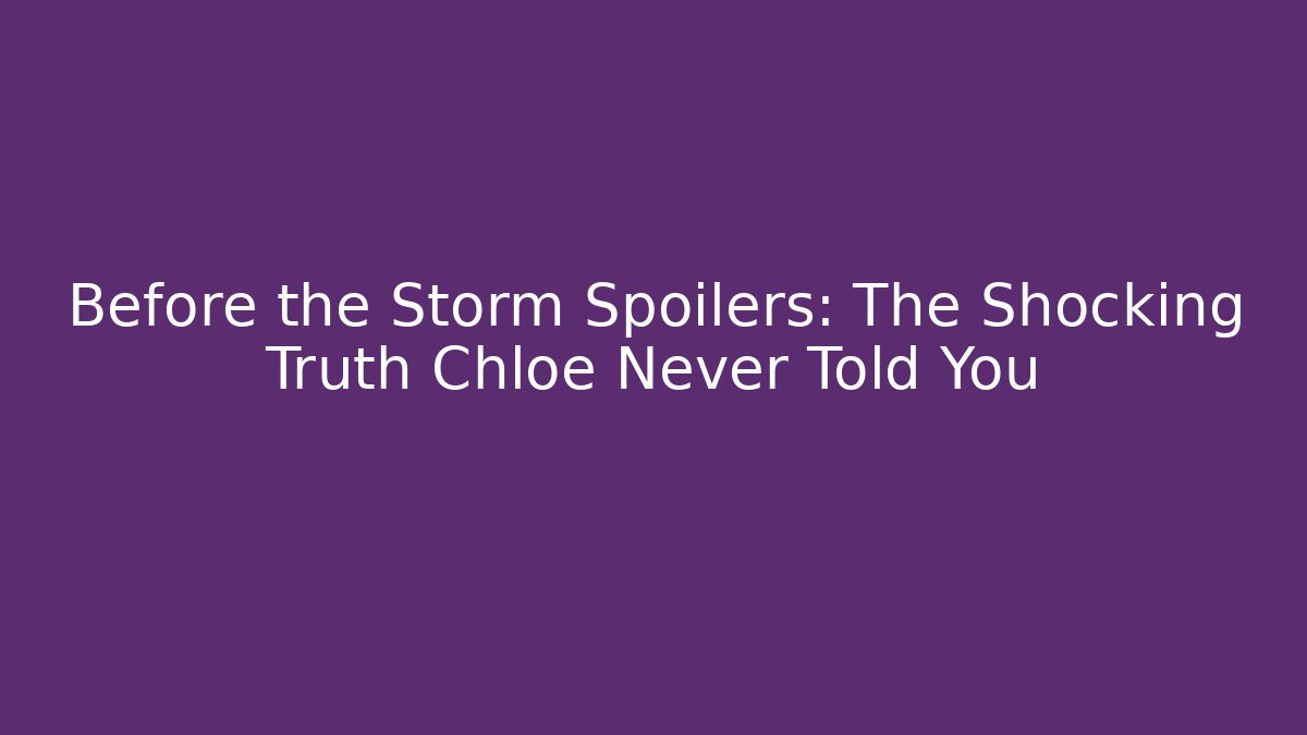 Before the Storm Spoilers: The Shocking Truth Chloe Never Told You