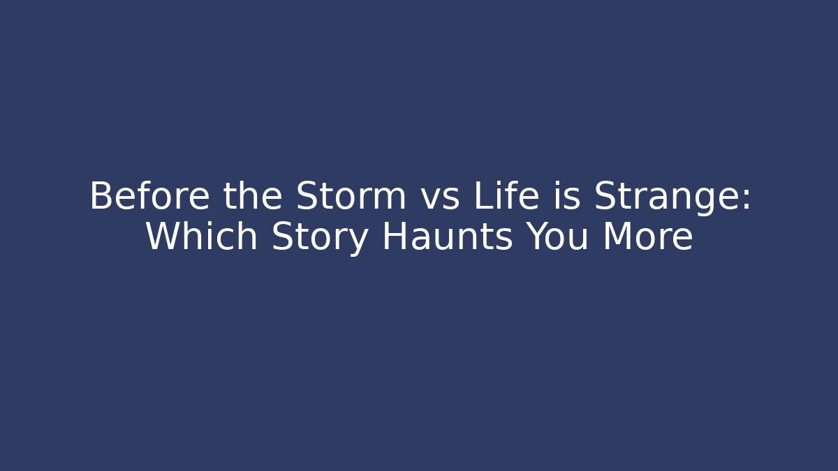 Before the Storm vs Life is Strange: Which Story Haunts You More