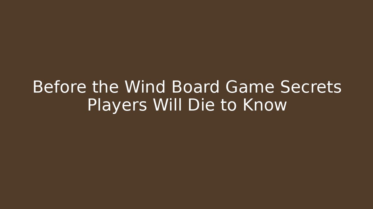 Before the Wind Board Game Secrets Players Will Die to Know