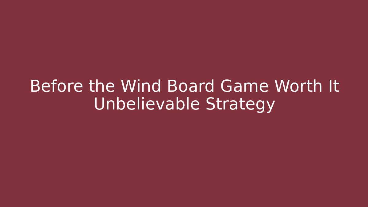 Before the Wind Board Game Worth It Unbelievable Strategy
