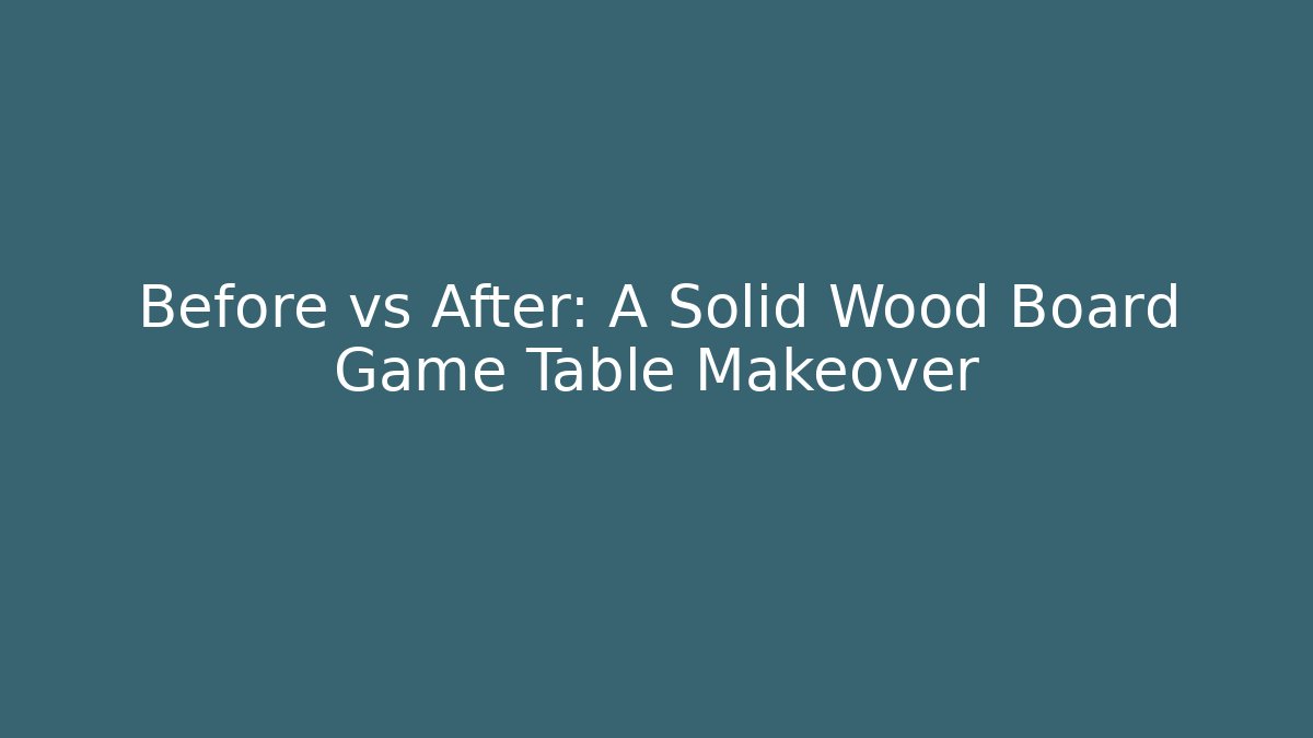 Before vs After: A Solid Wood Board Game Table Makeover