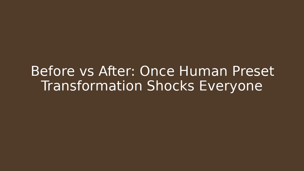 Before vs After: Once Human Preset Transformation Shocks Everyone