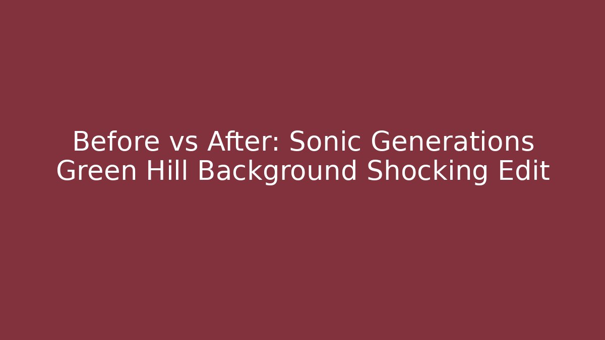 Before vs After: Sonic Generations Green Hill Background Shocking Edit