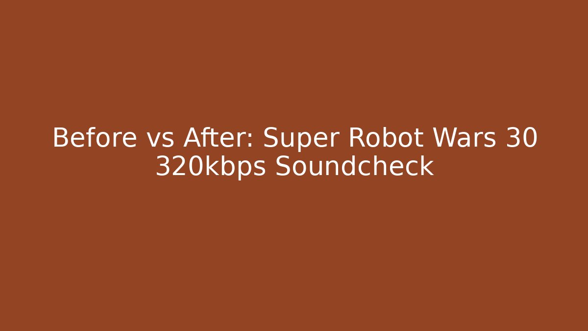 Before vs After: Super Robot Wars 30 320kbps Soundcheck