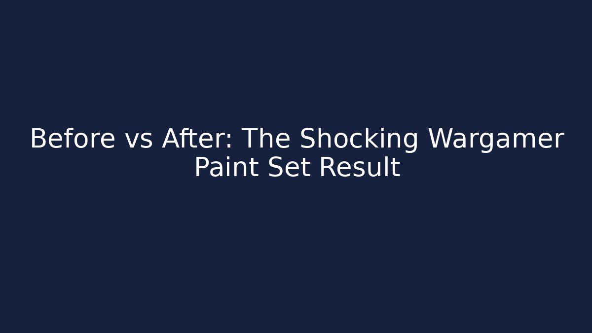 Before vs After: The Shocking Wargamer Paint Set Result