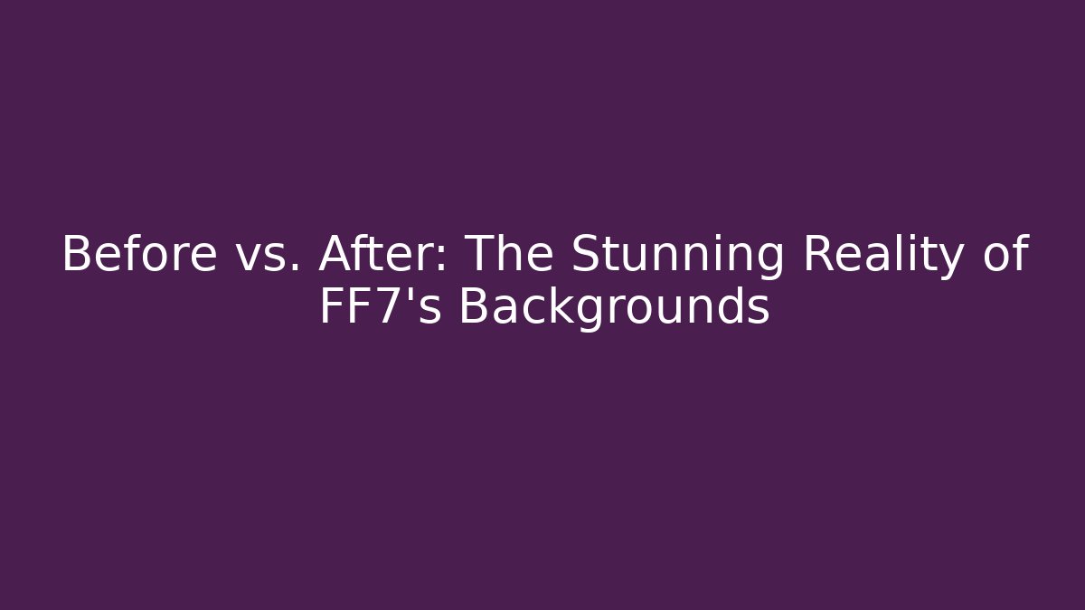 Before vs. After: The Stunning Reality of FF7's Backgrounds