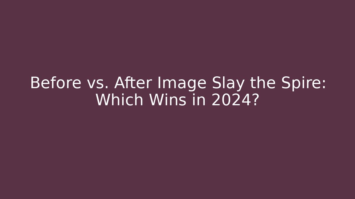 Before vs. After Image Slay the Spire: Which Wins in 2024?