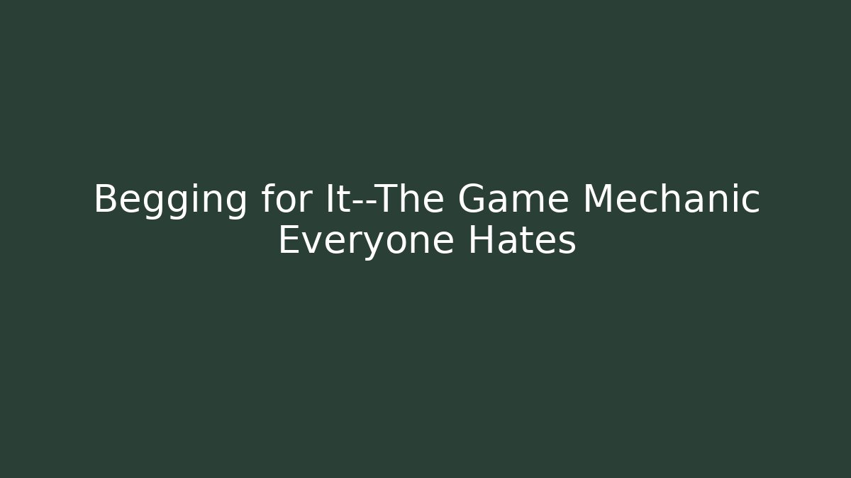 Begging for It—The Game Mechanic Everyone Hates - Critter Realm