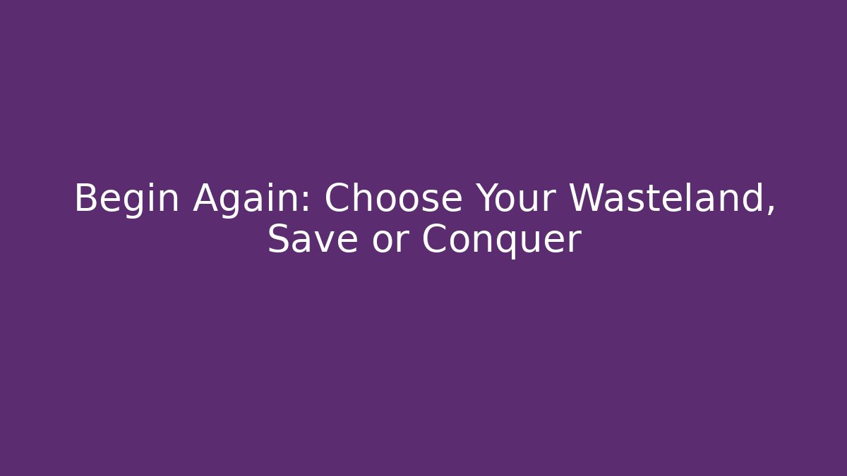 Begin Again: Choose Your Wasteland, Save or Conquer - Critter Realm