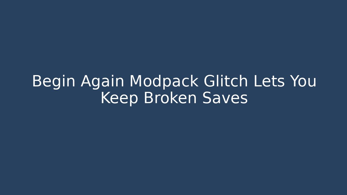 Begin Again Modpack Glitch Lets You Keep Broken Saves