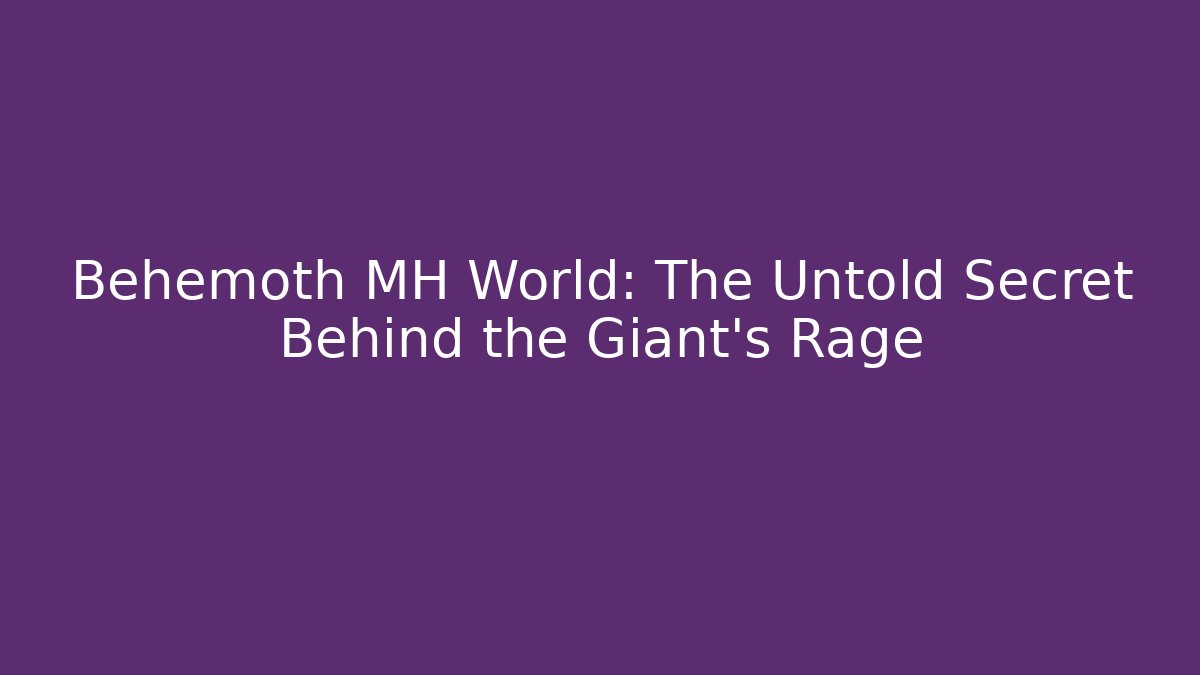 Behemoth MH World: The Untold Secret Behind the Giant's Rage