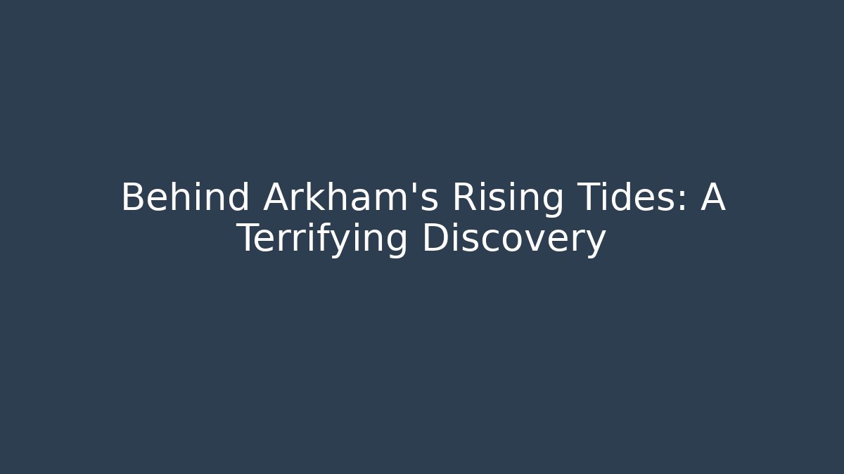 Behind Arkham's Rising Tides: A Terrifying Discovery