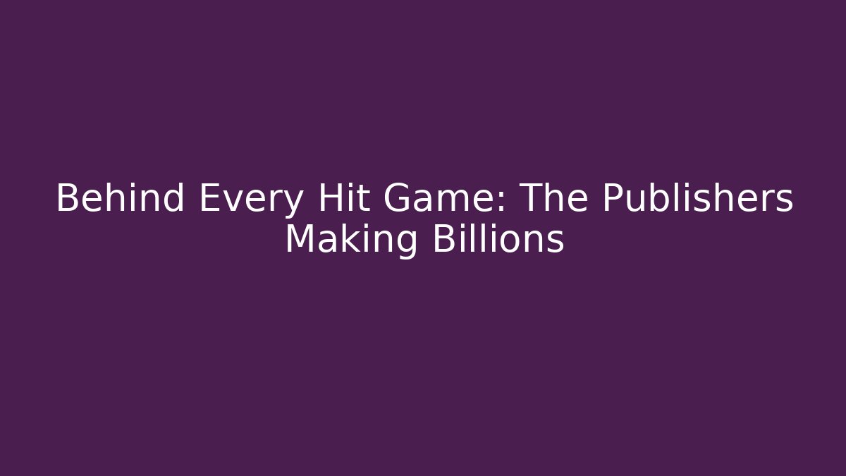 Behind Every Hit Game: The Publishers Making Billions