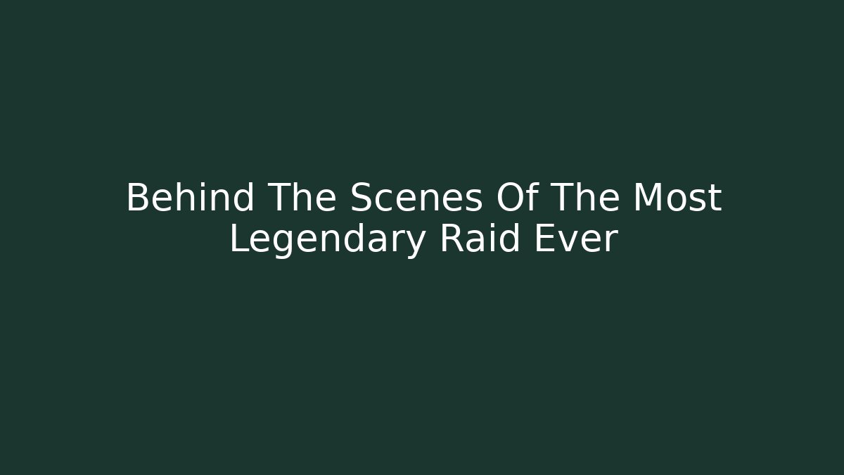 Behind The Scenes Of The Most Legendary Raid Ever