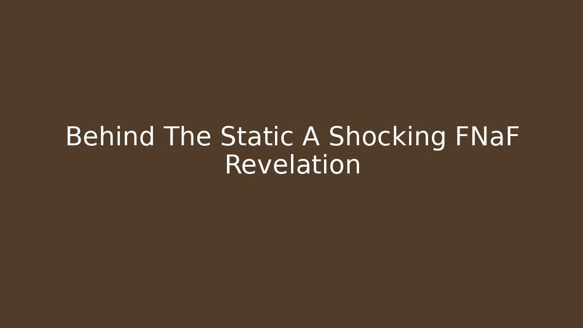 Behind The Static A Shocking FNaF Revelation