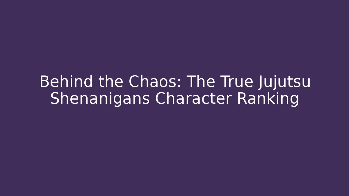 Behind the Chaos: The True Jujutsu Shenanigans Character Ranking - Critter Realm