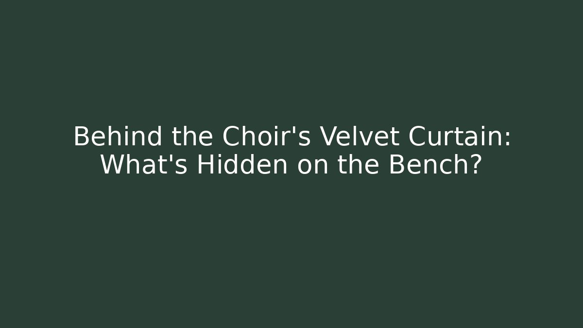 Behind the Choir's Velvet Curtain: What's Hidden on the Bench?
