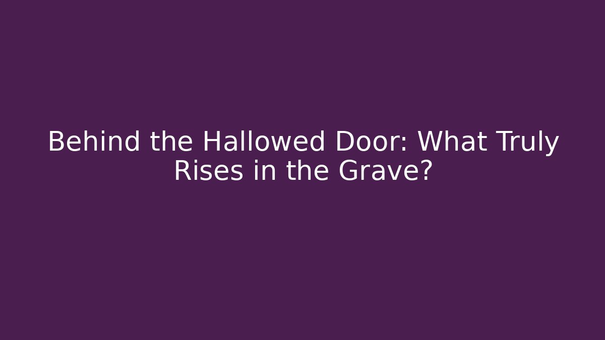 Behind the Hallowed Door: What Truly Rises in the Grave?