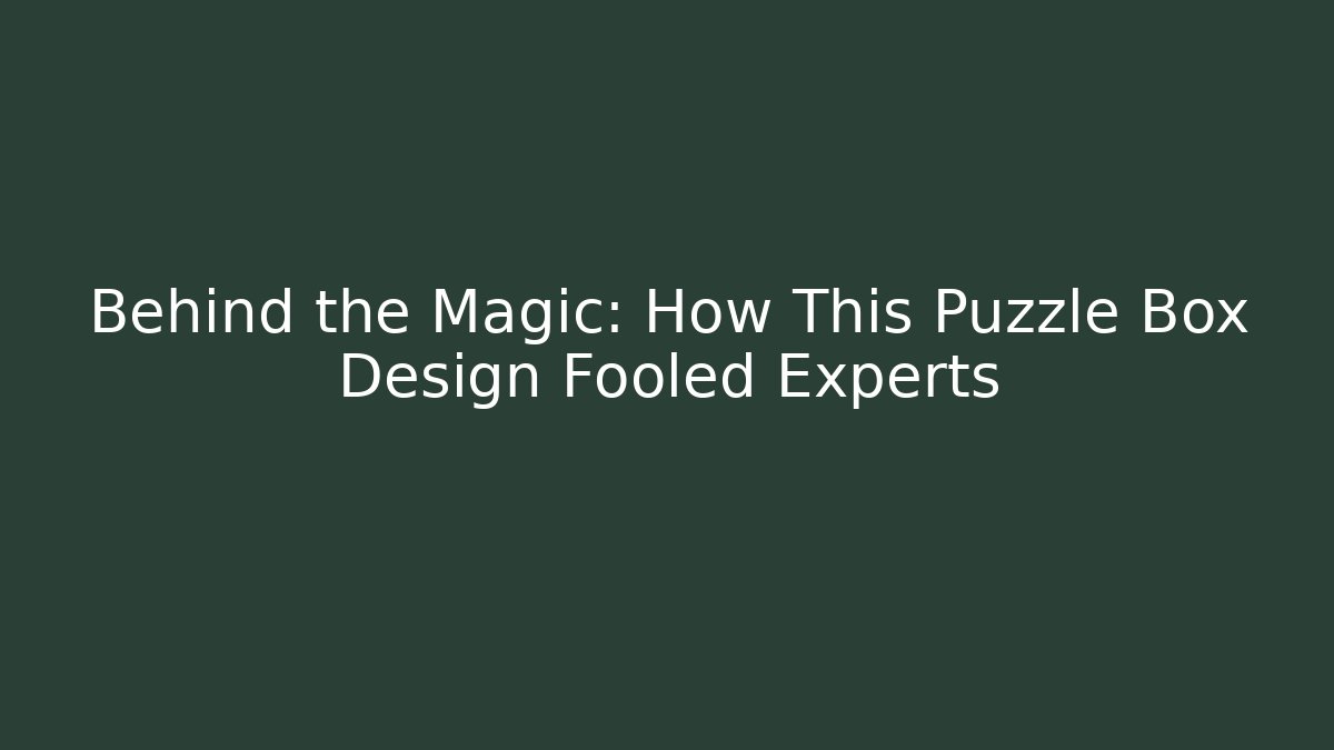 Behind the Magic: How This Puzzle Box Design Fooled Experts