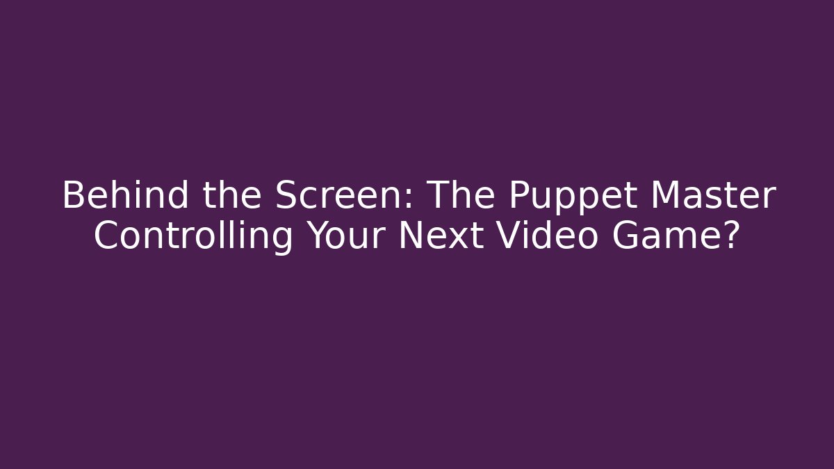 Behind the Screen: The Puppet Master Controlling Your Next Video Game? - Critter Realm