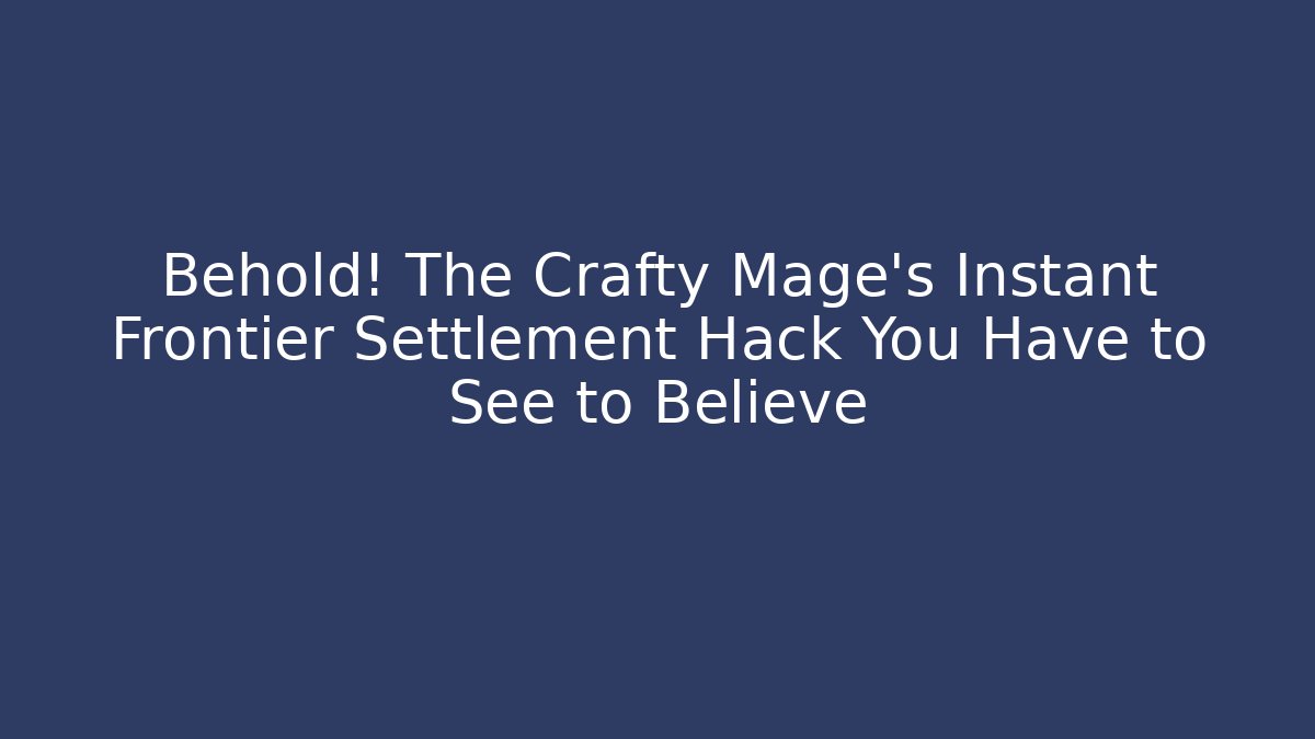 Behold! The Crafty Mage's Instant Frontier Settlement Hack You Have to See to Believe
