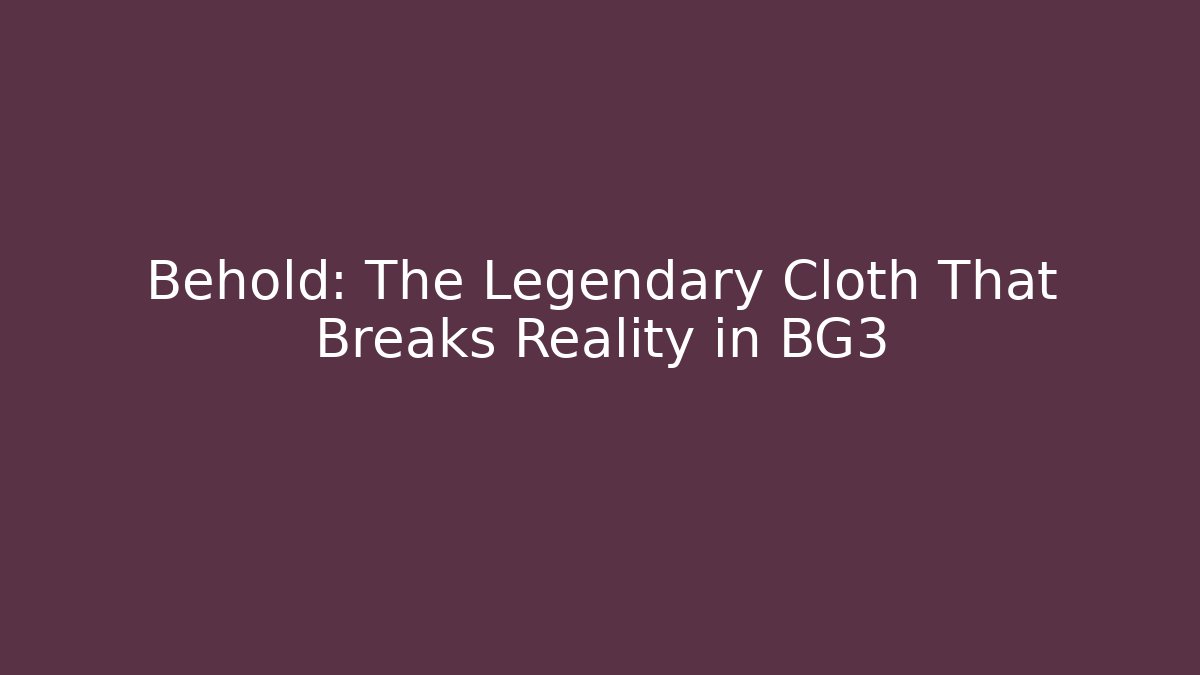 Behold: The Legendary Cloth That Breaks Reality in BG3