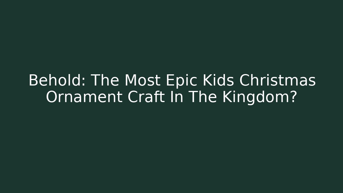 Behold: The Most Epic Kids Christmas Ornament Craft In The Kingdom?