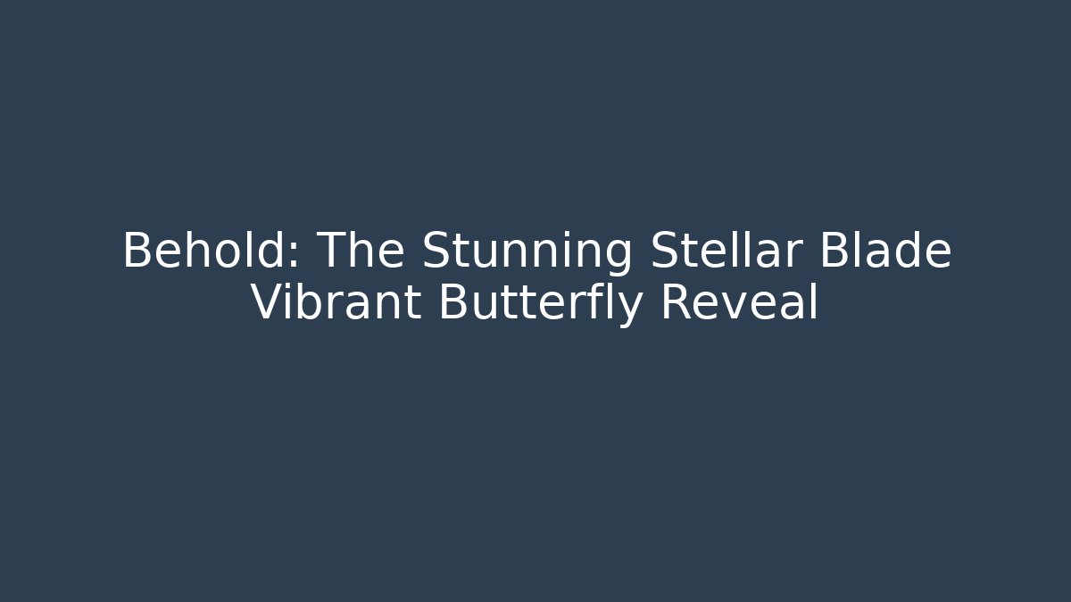 Behold: The Stunning Stellar Blade Vibrant Butterfly Reveal