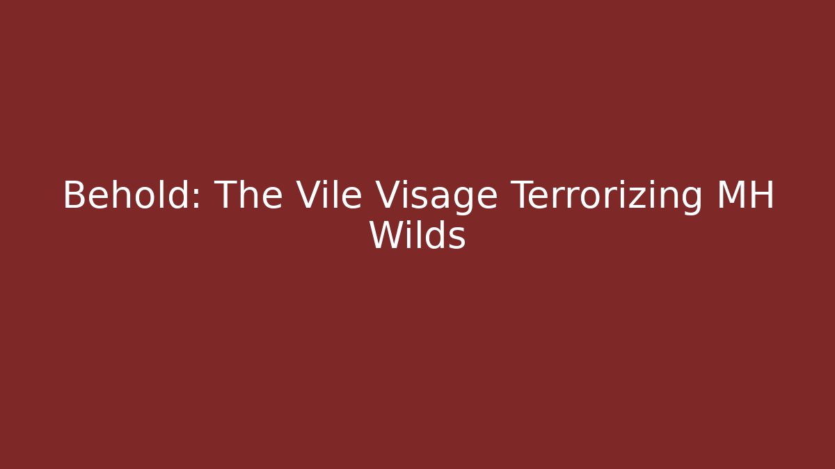 Behold: The Vile Visage Terrorizing MH Wilds