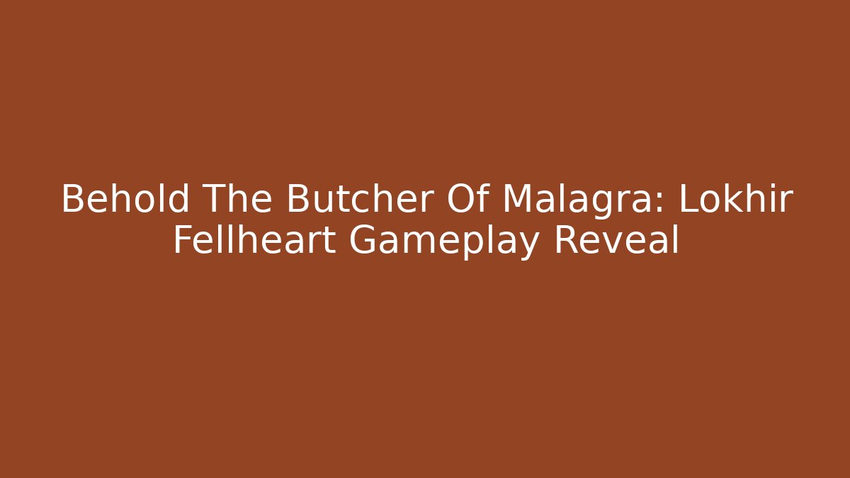 Behold The Butcher Of Malagra: Lokhir Fellheart Gameplay Reveal