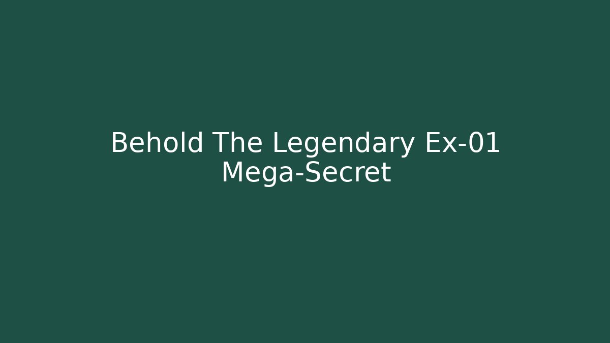 Behold The Legendary Ex-01 Mega-Secret