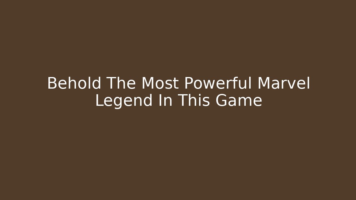 Behold The Most Powerful Marvel Legend In This Game