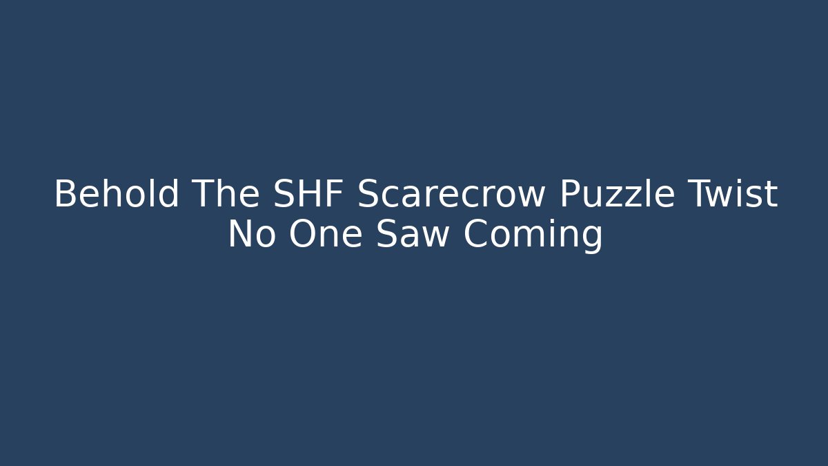 Behold The SHF Scarecrow Puzzle Twist No One Saw Coming