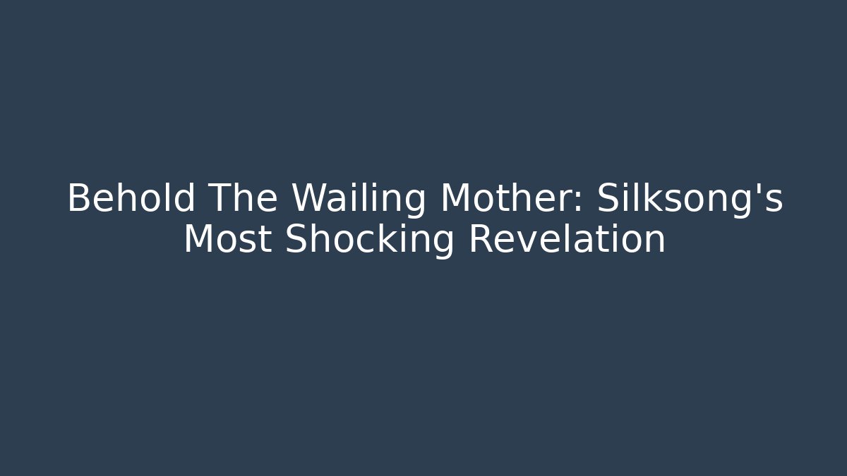 Behold The Wailing Mother: Silksong's Most Shocking Revelation
